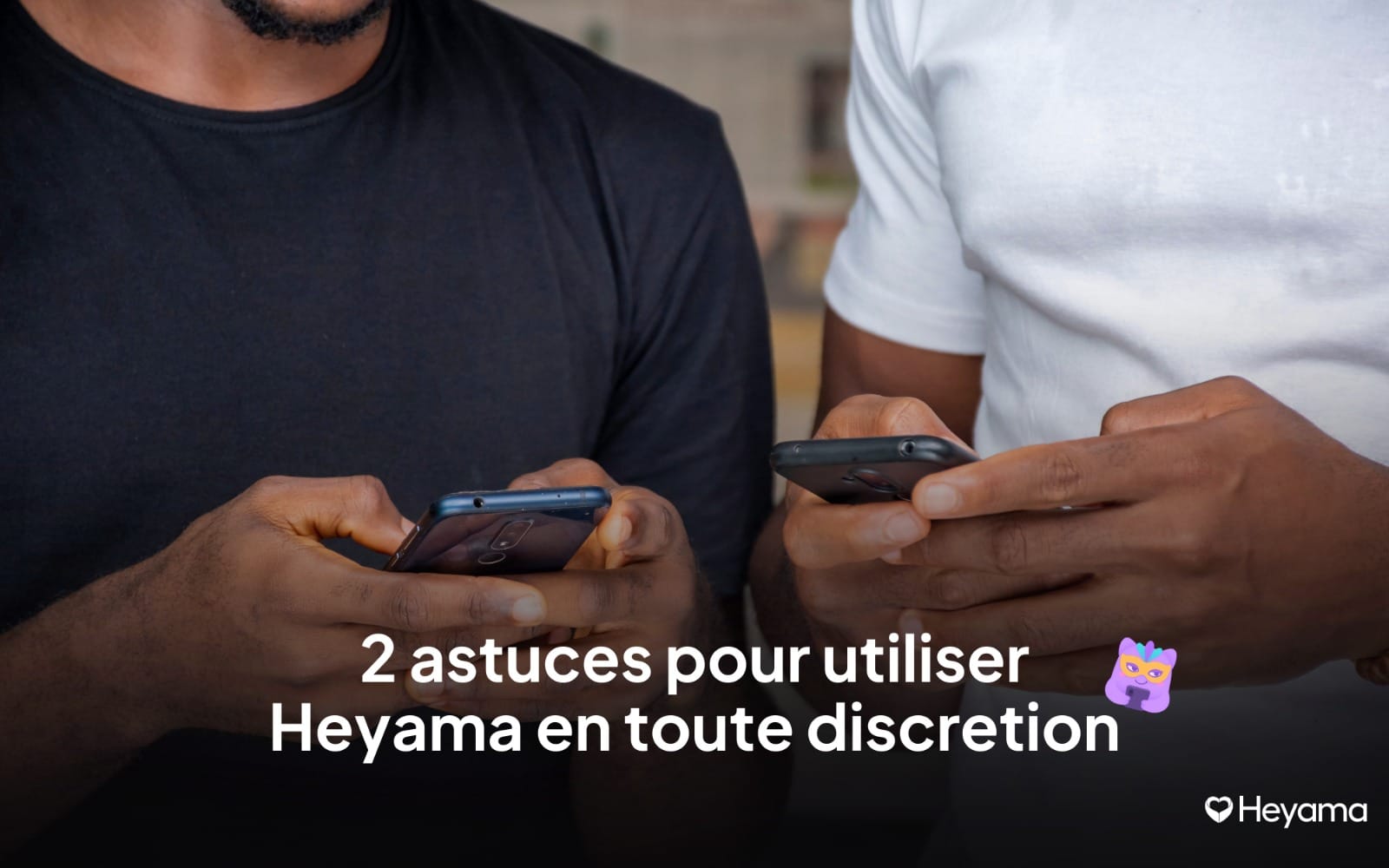 2 astuces pour utiliser Heyama en toute discrétion