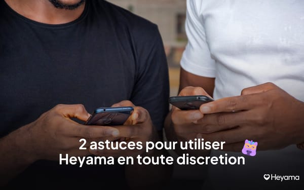 2 astuces pour utiliser Heyama en toute discrétion
